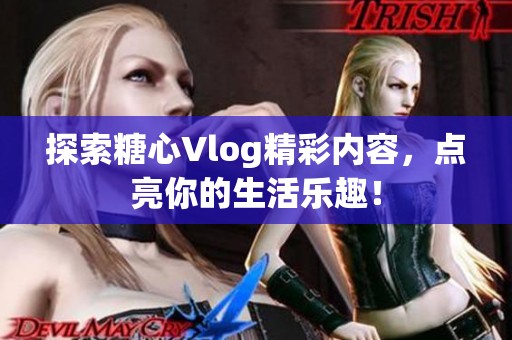 探索糖心Vlog精彩内容，点亮你的生活乐趣！