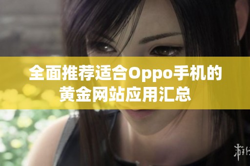 全面推荐适合Oppo手机的黄金网站应用汇总