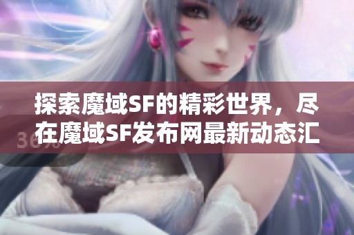 探索魔域SF的精彩世界，尽在魔域SF发布网最新动态汇总