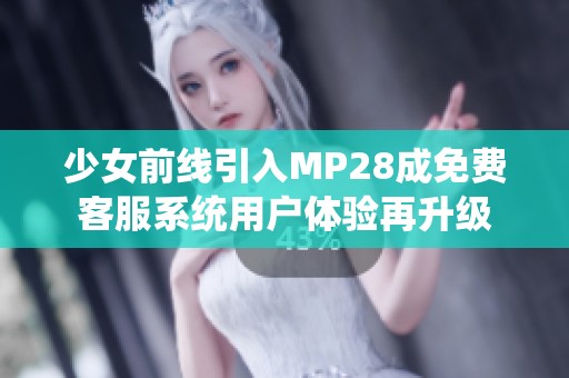 少女前线引入MP28成免费客服系统用户体验再升级