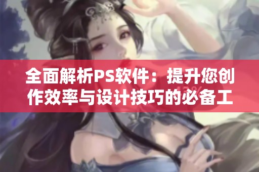 全面解析PS软件：提升您创作效率与设计技巧的必备工具