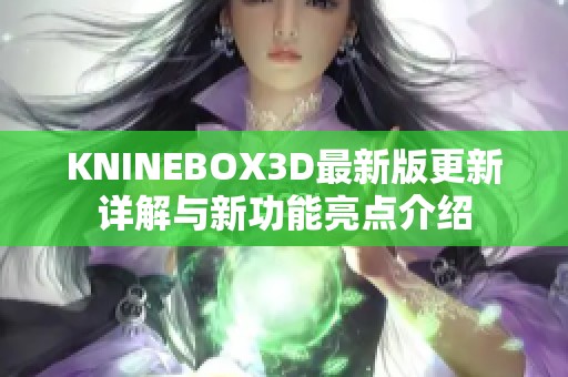 KNINEBOX3D最新版更新详解与新功能亮点介绍