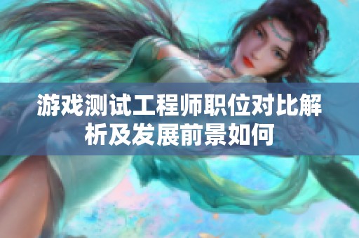 游戏测试工程师职位对比解析及发展前景如何