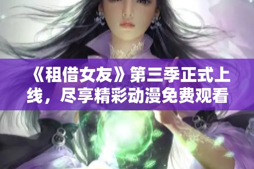 《租借女友》第三季正式上线，尽享精彩动漫免费观看体验