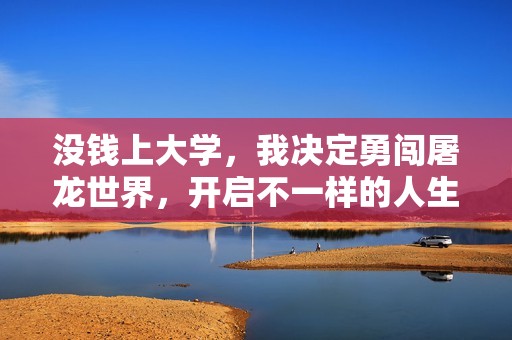 没钱上大学，我决定勇闯屠龙世界，开启不一样的人生旅程