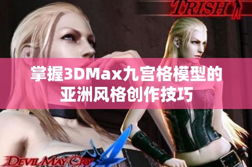 掌握3DMax九宫格模型的亚洲风格创作技巧