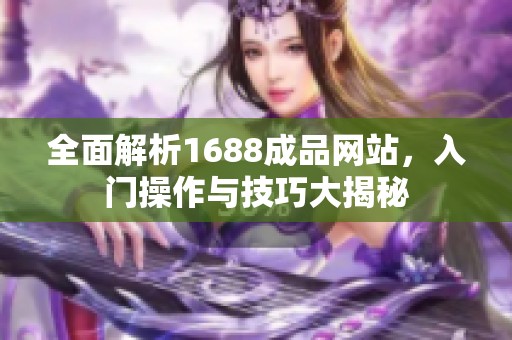 全面解析1688成品网站，入门操作与技巧大揭秘