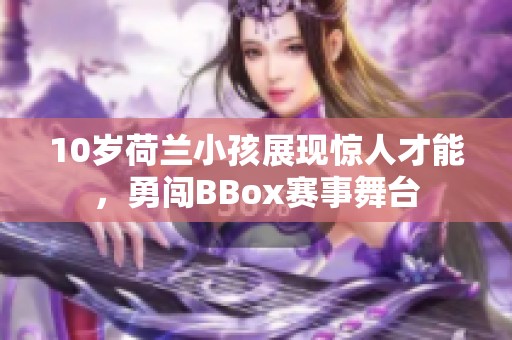 10岁荷兰小孩展现惊人才能，勇闯BBox赛事舞台