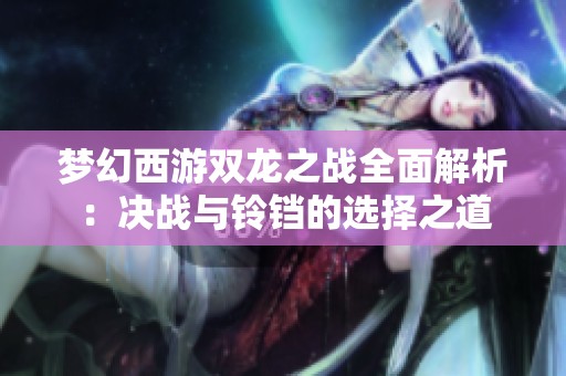 梦幻西游双龙之战全面解析：决战与铃铛的选择之道