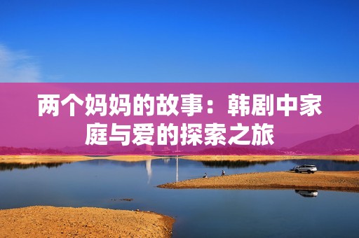 两个妈妈的故事：韩剧中家庭与爱的探索之旅