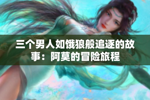 三个男人如饿狼般追逐的故事：阿莫的冒险旅程