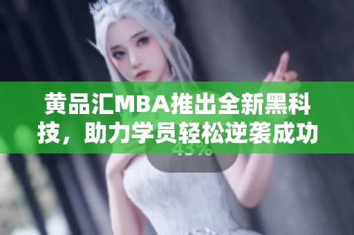 黄品汇MBA推出全新黑科技，助力学员轻松逆袭成功之路