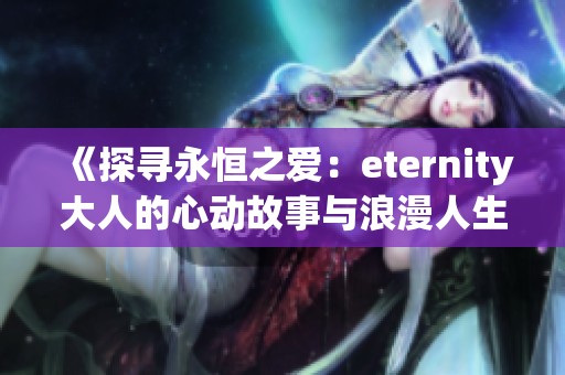 《探寻永恒之爱：eternity大人的心动故事与浪漫人生》