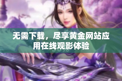 无需下载，尽享黄金网站应用在线观影体验