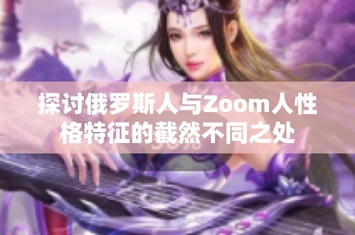 探讨俄罗斯人与Zoom人性格特征的截然不同之处