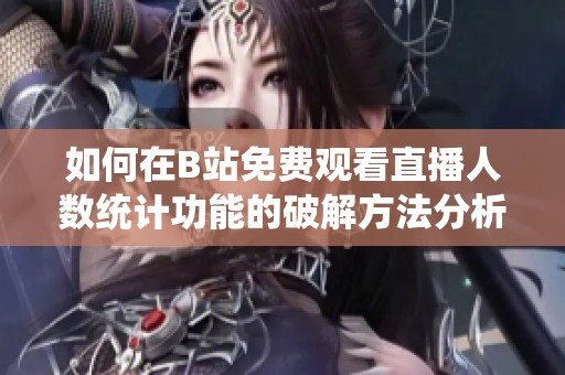 如何在B站免费观看直播人数统计功能的破解方法分析