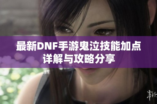 最新DNF手游鬼泣技能加点详解与攻略分享