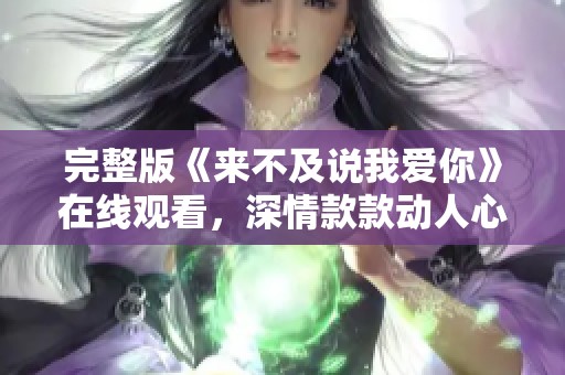 完整版《来不及说我爱你》在线观看，深情款款动人心弦