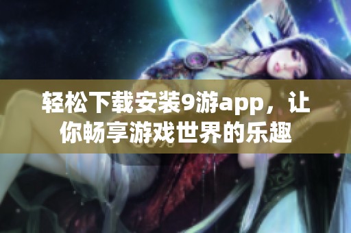 轻松下载安装9游app，让你畅享游戏世界的乐趣