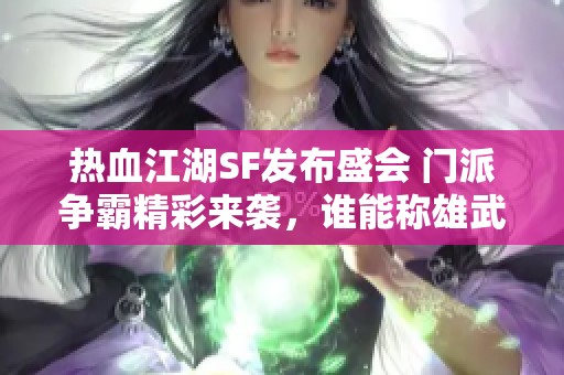 热血江湖SF发布盛会 门派争霸精彩来袭，谁能称雄武林？