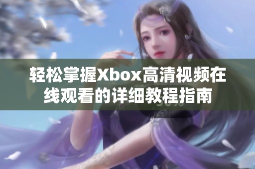 轻松掌握Xbox高清视频在线观看的详细教程指南