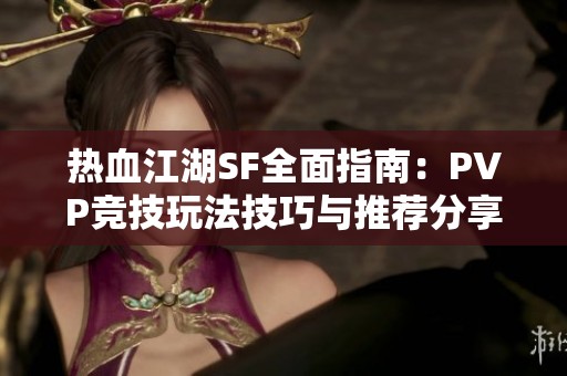 热血江湖SF全面指南：PVP竞技玩法技巧与推荐分享