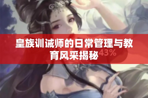 皇族训诫师的日常管理与教育风采揭秘