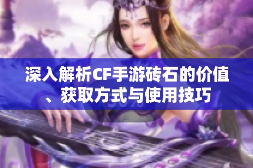 深入解析CF手游砖石的价值、获取方式与使用技巧