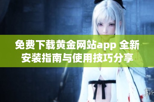 免费下载黄金网站app 全新安装指南与使用技巧分享