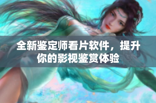 全新鉴定师看片软件，提升你的影视鉴赏体验