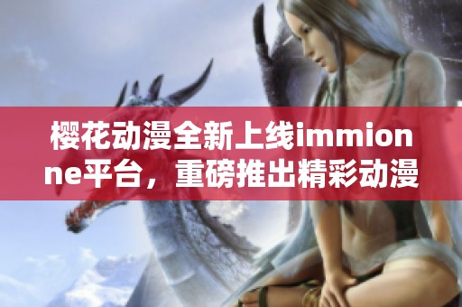 樱花动漫全新上线immionne平台，重磅推出精彩动漫内容