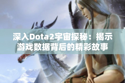 深入Dota2宇宙探秘：揭示游戏数据背后的精彩故事