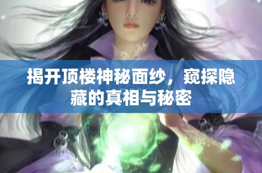 揭开顶楼神秘面纱，窥探隐藏的真相与秘密