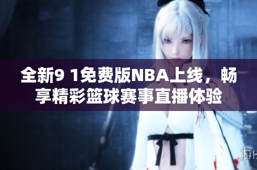 全新9 1免费版NBA上线，畅享精彩篮球赛事直播体验