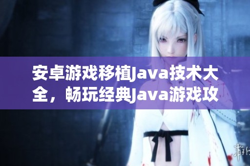 安卓游戏移植Java技术大全，畅玩经典Java游戏攻略与推荐