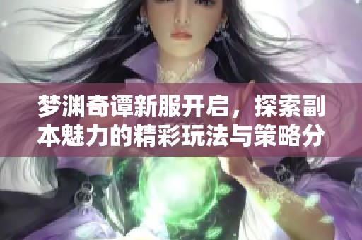 梦渊奇谭新服开启，探索副本魅力的精彩玩法与策略分享