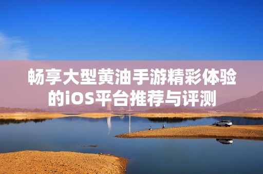 畅享大型黄油手游精彩体验的iOS平台推荐与评测