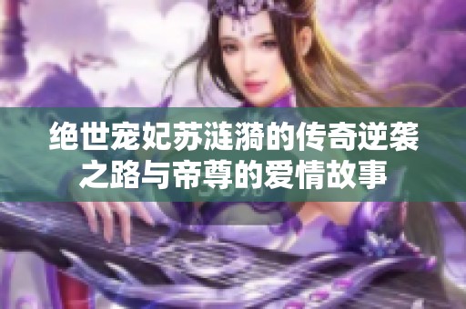 绝世宠妃苏涟漪的传奇逆袭之路与帝尊的爱情故事