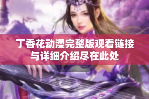 丁香花动漫完整版观看链接与详细介绍尽在此处