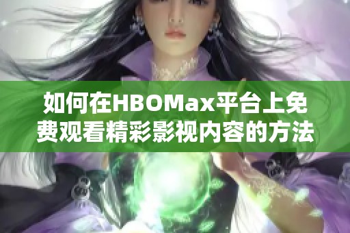 如何在HBOMax平台上免费观看精彩影视内容的方法揭秘