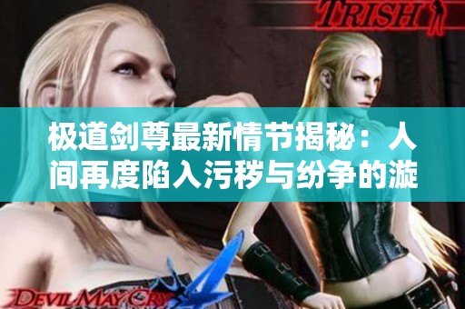 极道剑尊最新情节揭秘：人间再度陷入污秽与纷争的漩涡