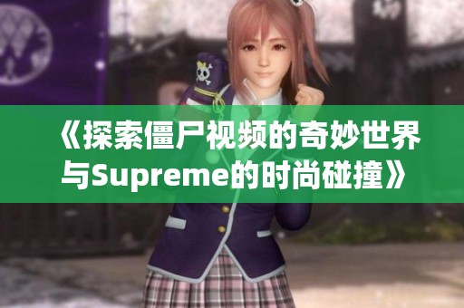 《探索僵尸视频的奇妙世界与Supreme的时尚碰撞》