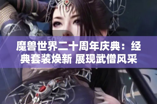 魔兽世界二十周年庆典：经典套装焕新 展现武僧风采