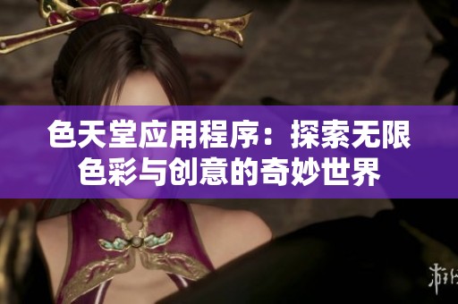 色天堂应用程序：探索无限色彩与创意的奇妙世界