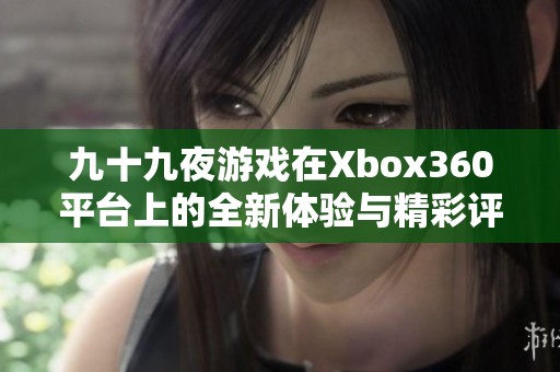 九十九夜游戏在Xbox360平台上的全新体验与精彩评测