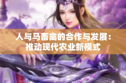 人与马畜禽的合作与发展：推动现代农业新模式