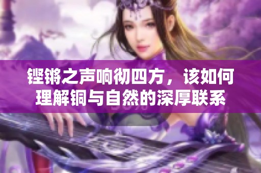 铿锵之声响彻四方，该如何理解铜与自然的深厚联系