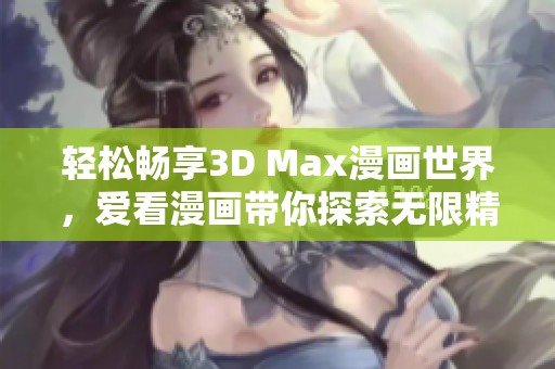 轻松畅享3D Max漫画世界，爱看漫画带你探索无限精彩