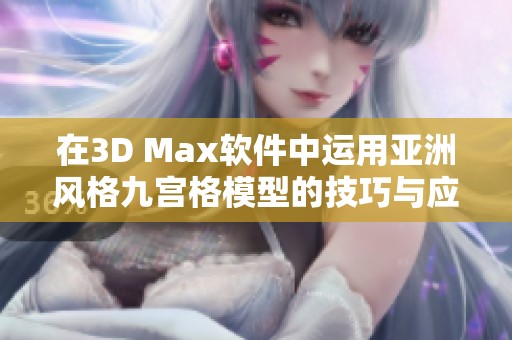 在3D Max软件中运用亚洲风格九宫格模型的技巧与应用