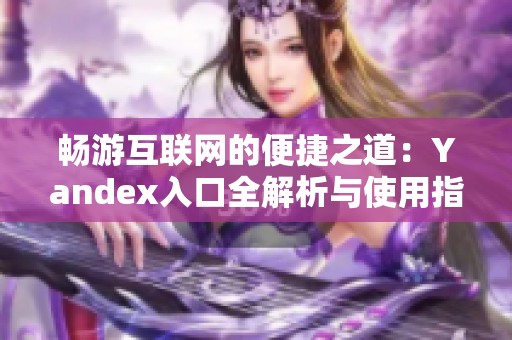 畅游互联网的便捷之道：Yandex入口全解析与使用指南